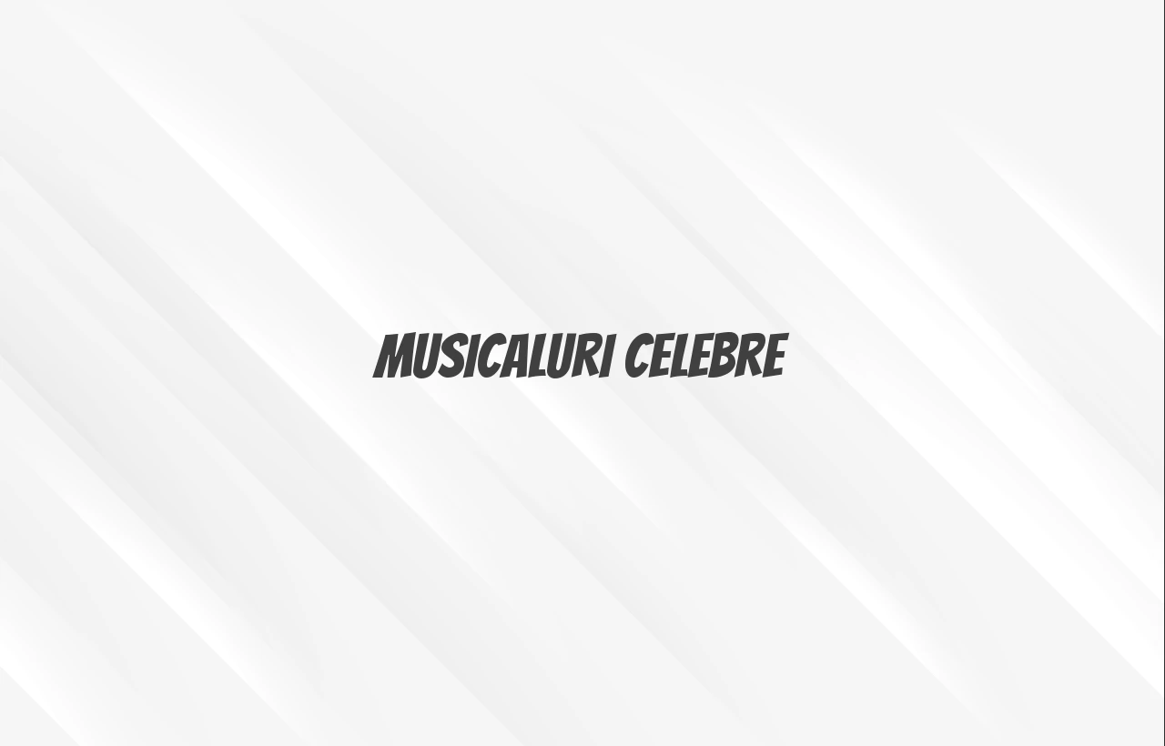 musicaluri celebre