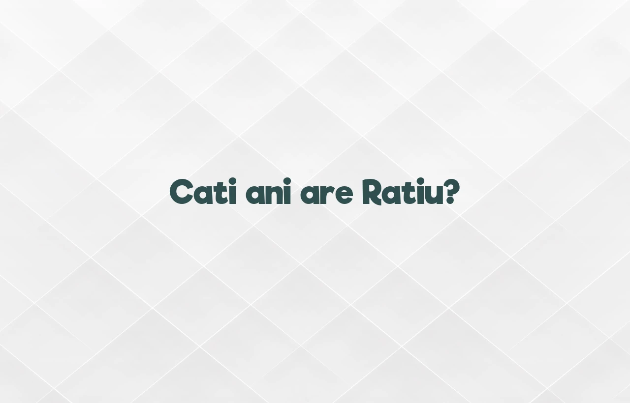 cati ani are ratiu