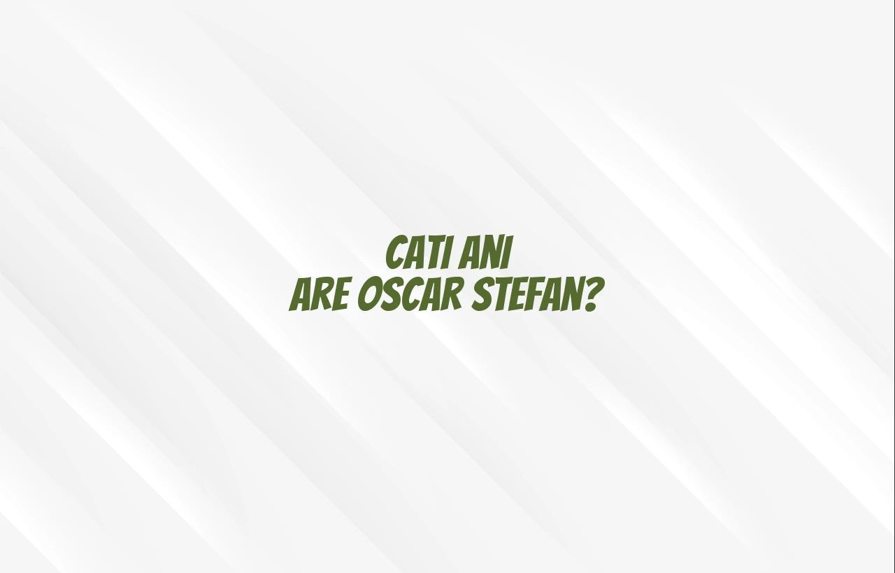 cati ani are oscar stefan