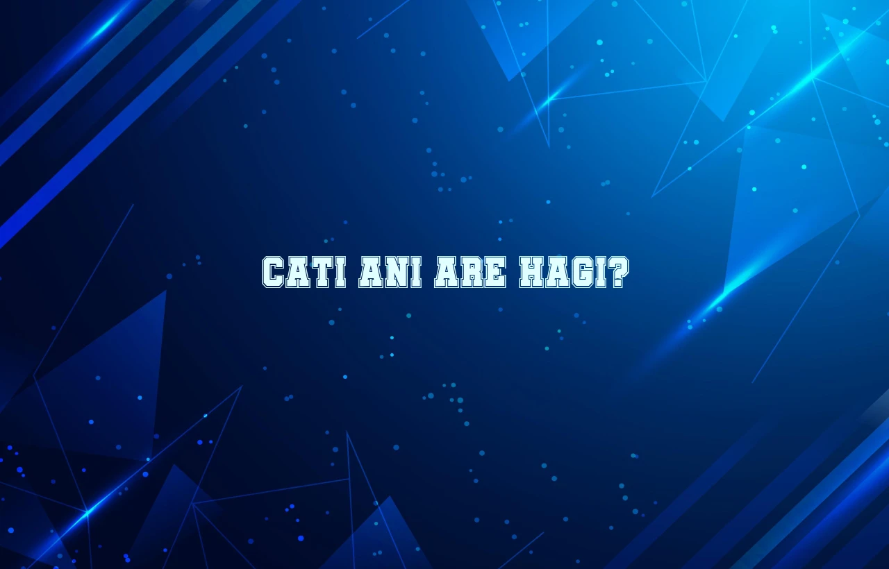 cati ani are hagi