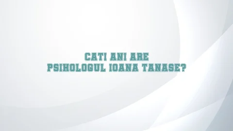 cati ani are psihologul ioana tanase