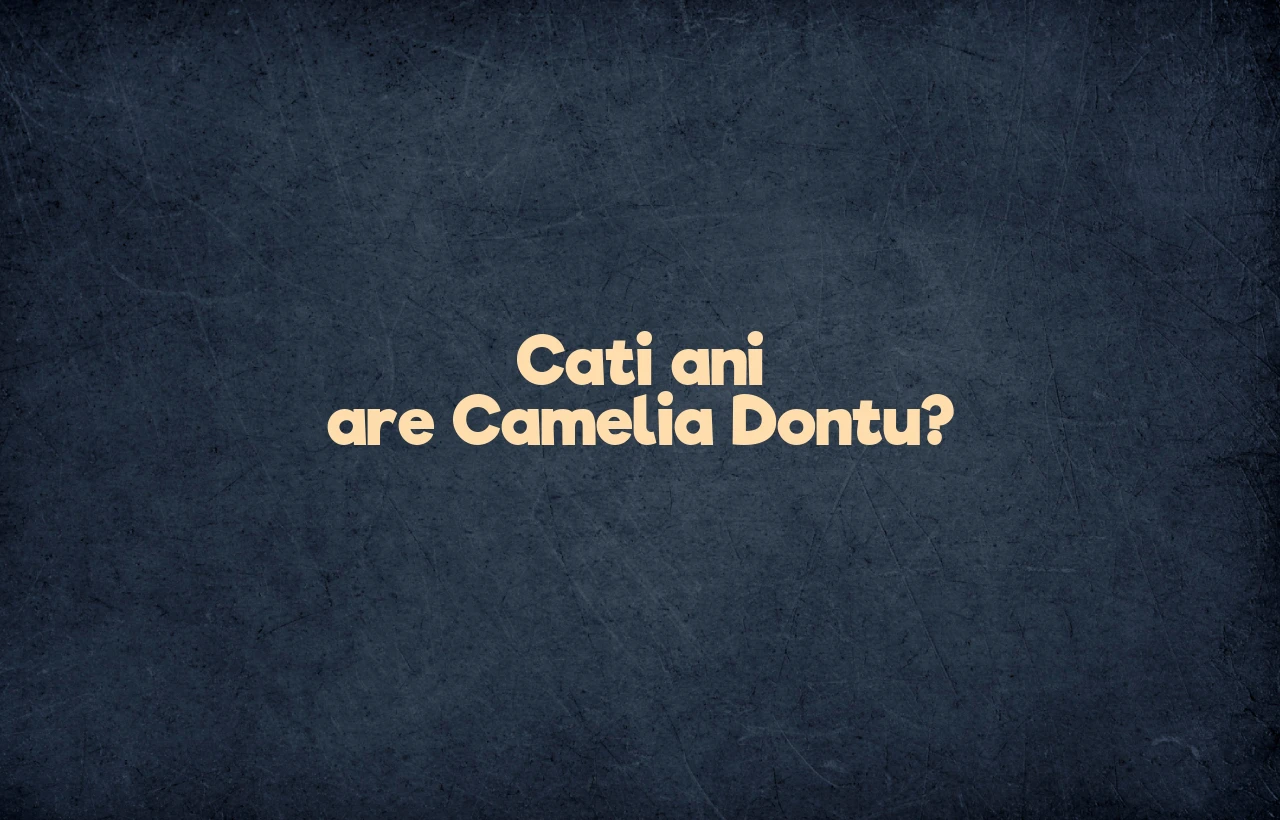 cati ani are camelia dontu