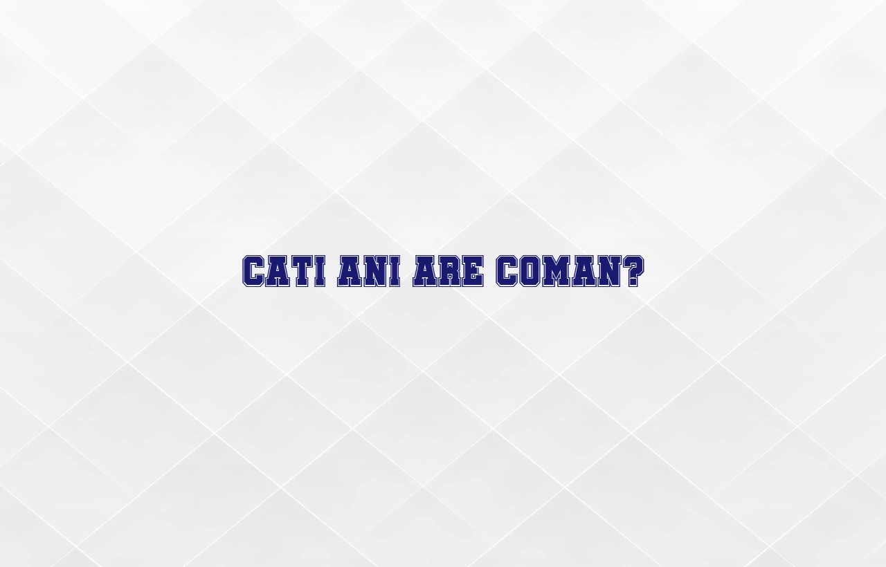 cati ani are coman