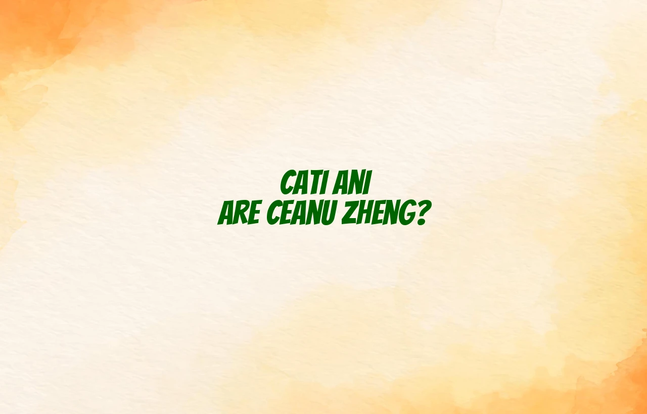 cati ani are ceanu zheng