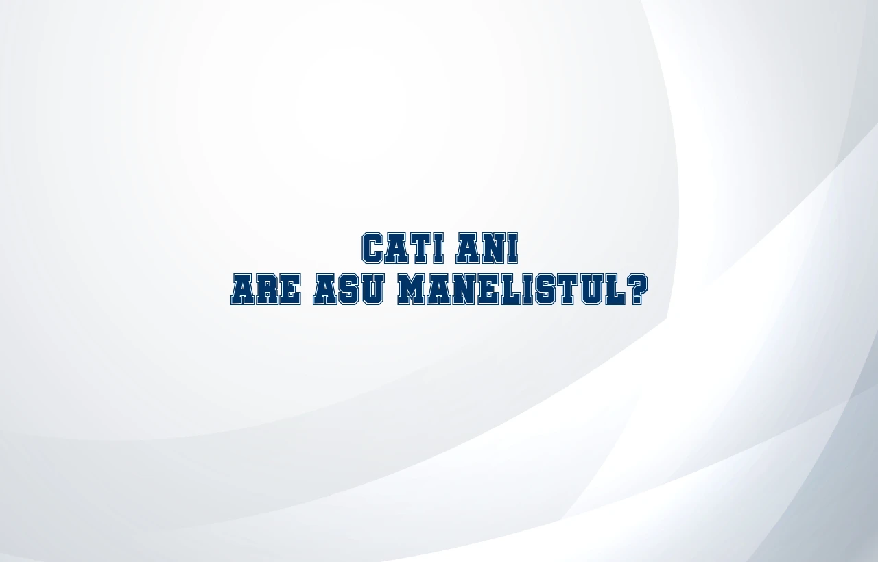 cati ani are asu manelistul