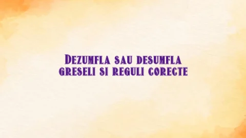 Dezumfla sau desumfla greseli si reguli corecte